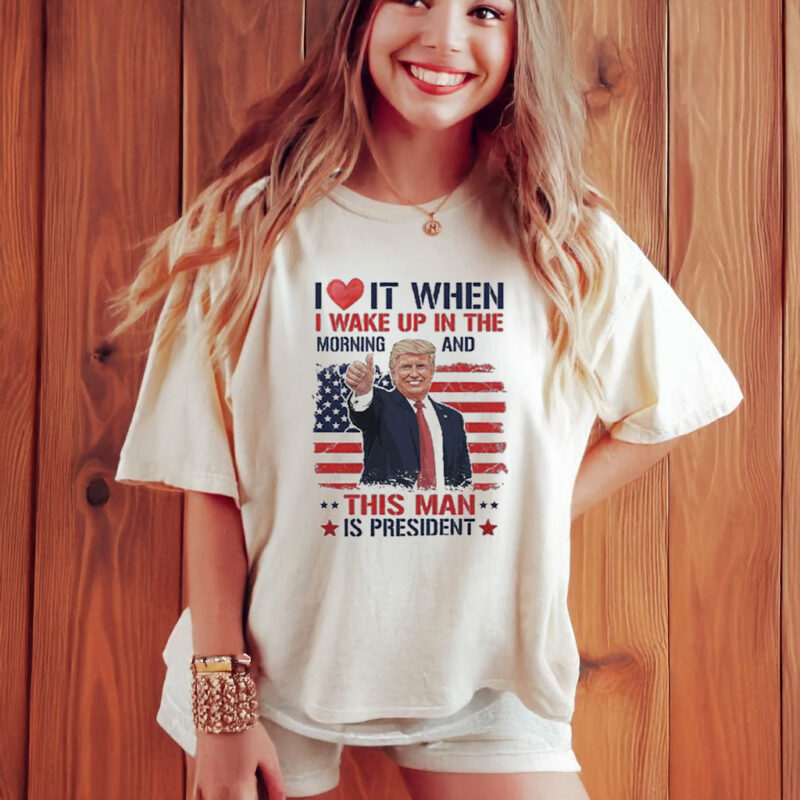 I love it when I wake up and this man is president Trump T-Shirt