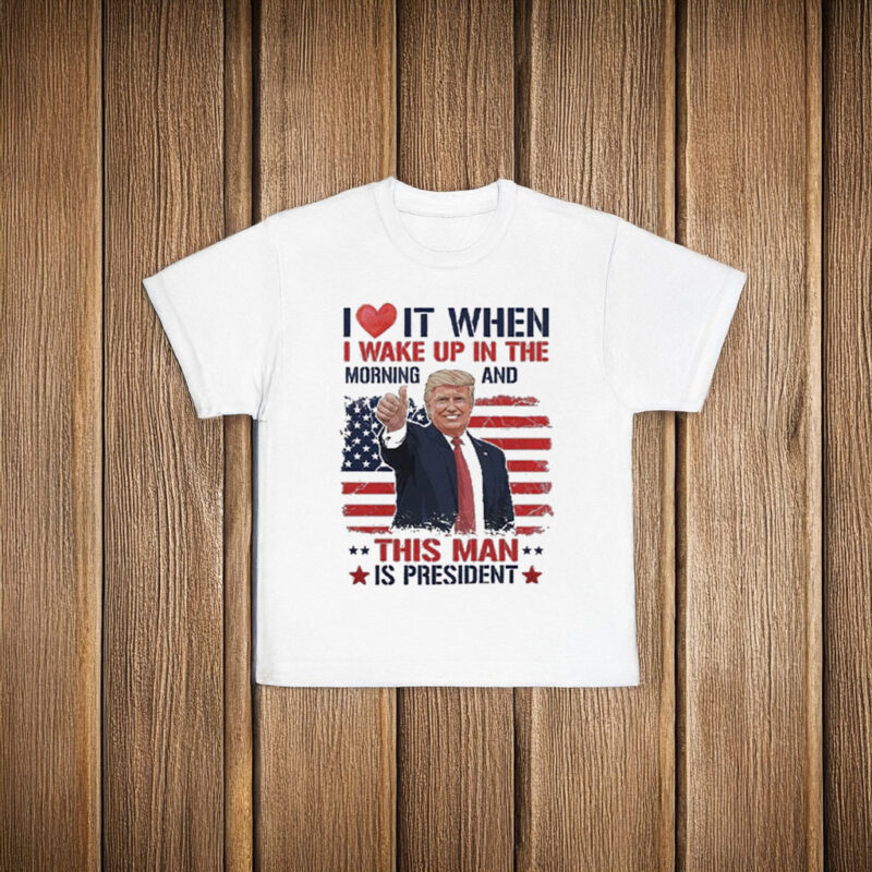 I love it when I wake up and this man is president Trump T-Shirt