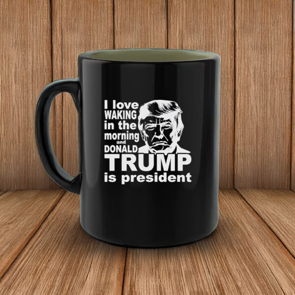 I love waking in the morning and Trump Is President Mug