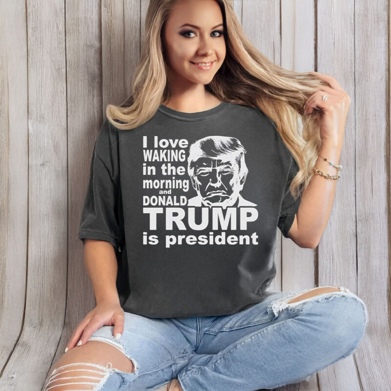 I love waking in the morning and Trump Is President T-Shirt
