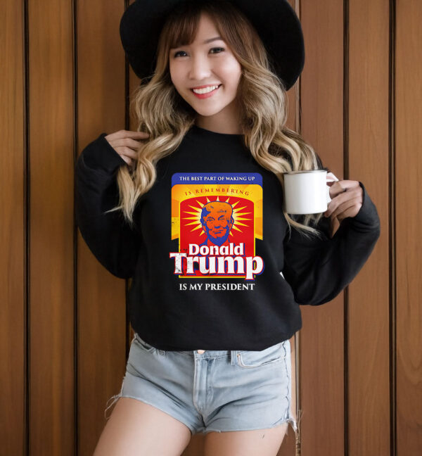 The Best Part Of Waking Up Is Remembering Donald Trump Is My President T-Shirt