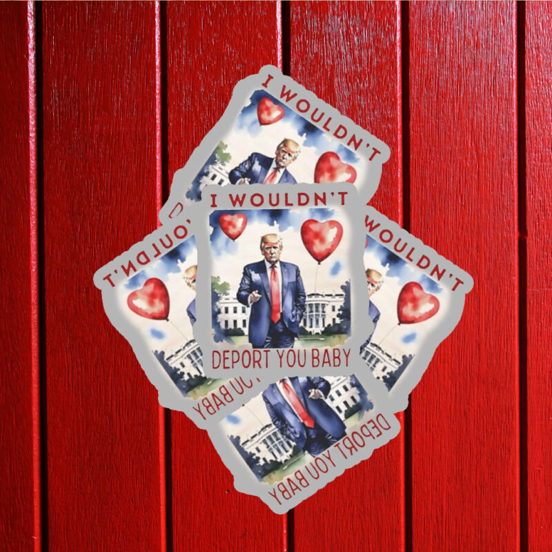 Trump Valentine I wouldn’t deport you Sticker ,Car Magnet